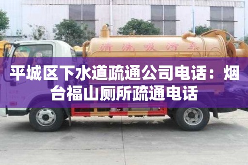 平城区下水道疏通公司电话：烟台福山厕所疏通电话
