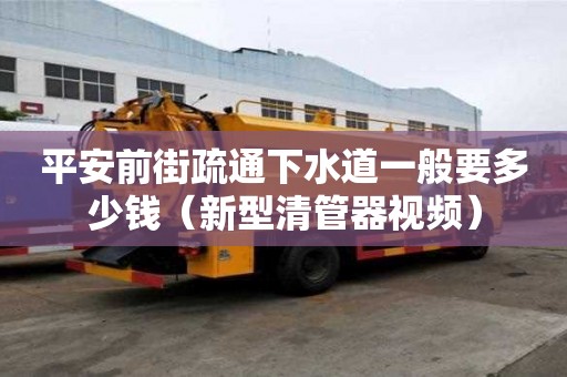 平安前街疏通下水道一般要多少钱（新型清管器视频）