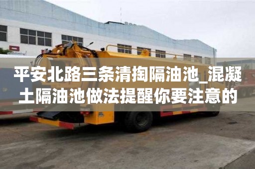 平安北路三条清掏隔油池_混凝土隔油池做法提醒你要注意的