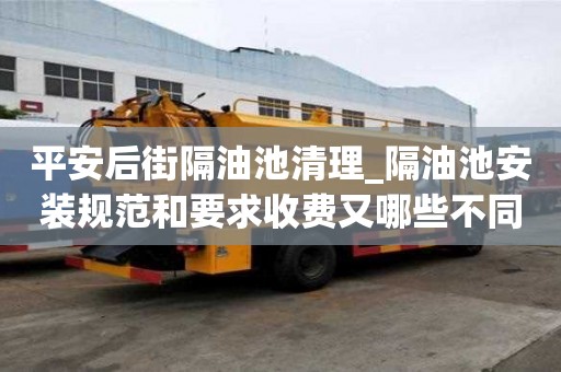 平安后街隔油池清理_隔油池安装规范和要求收费又哪些不同