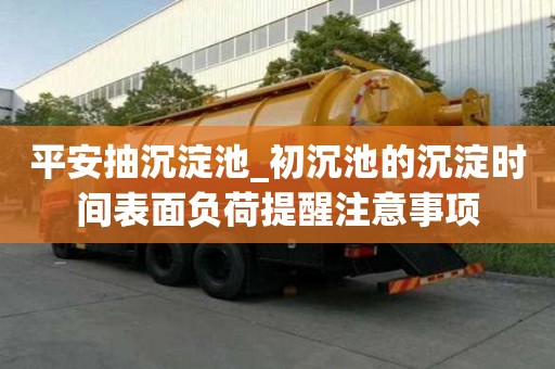 平安抽沉淀池_初沉池的沉淀时间表面负荷提醒注意事项