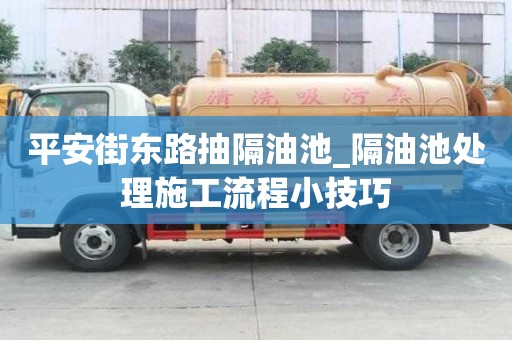 平安街东路抽隔油池_隔油池处理施工流程小技巧