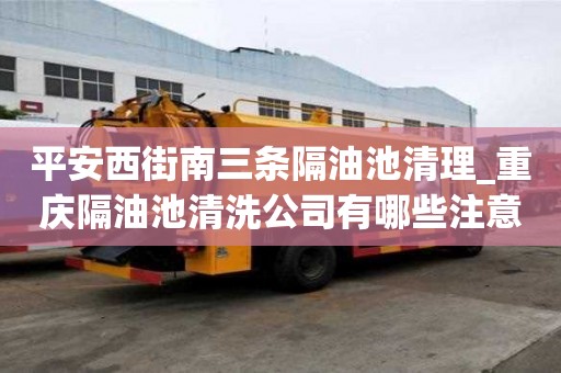 平安西街南三条隔油池清理_重庆隔油池清洗公司有哪些注意事项