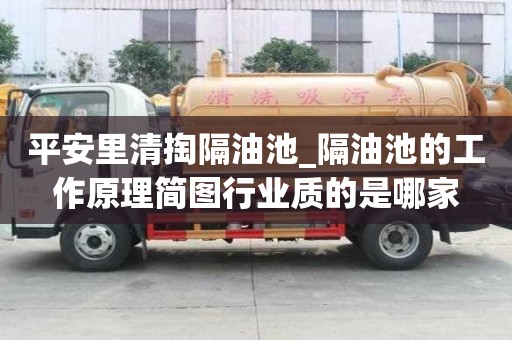 平安里清掏隔油池_隔油池的工作原理简图行业质的是哪家