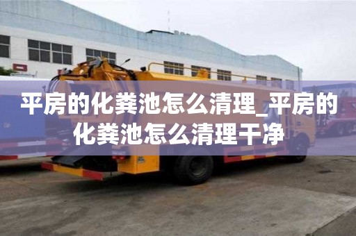 平房的化粪池怎么清理_平房的化粪池怎么清理干净