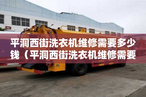 平洞西街洗衣机维修需要多少钱（平洞西街洗衣机维修需要多少钱呢）