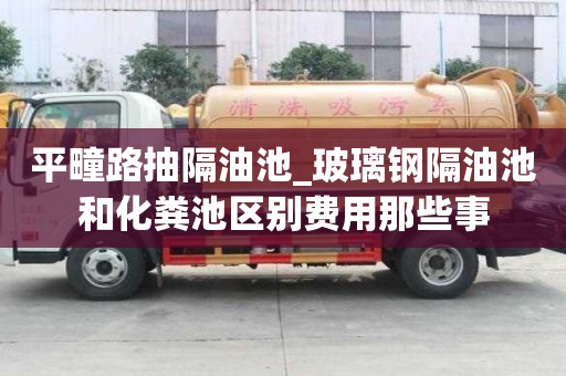 平疃路抽隔油池_玻璃钢隔油池和化粪池区别费用那些事