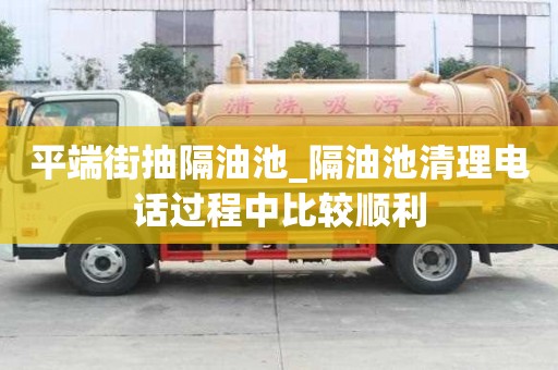 平端街抽隔油池_隔油池清理电话过程中比较顺利