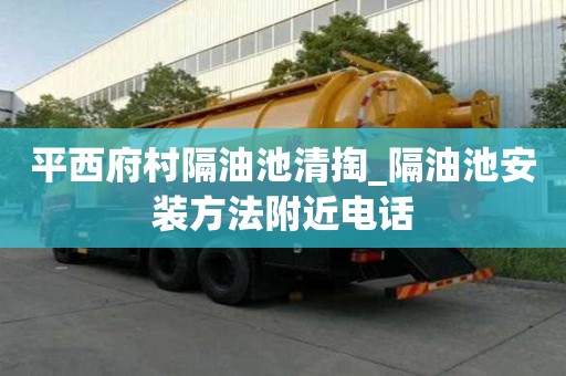 平西府村隔油池清掏_隔油池安装方法附近电话