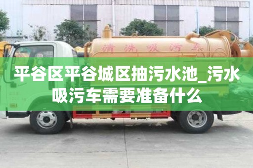 平谷区平谷城区抽污水池_污水吸污车需要准备什么