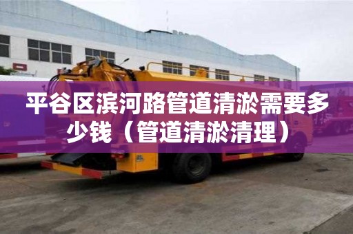平谷区滨河路管道清淤需要多少钱（管道清淤清理）