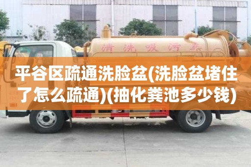 平谷区疏通洗脸盆(洗脸盆堵住了怎么疏通)(抽化粪池多少钱) 平谷区疏通洗脸盆(洗脸盆堵住了怎么疏通)(抽化粪池多少钱)