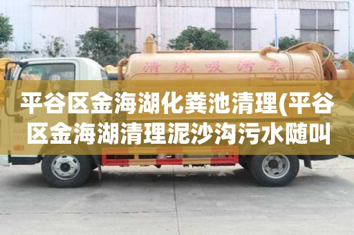 平谷区金海湖化粪池清理(平谷区金海湖清理泥沙沟污水随叫随到)