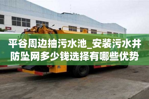 平谷周边抽污水池_安装污水井防坠网多少钱选择有哪些优势