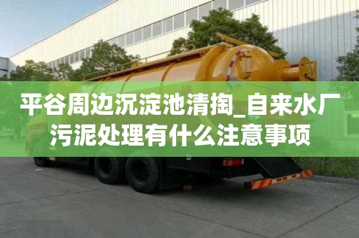 平谷周边沉淀池清掏_自来水厂污泥处理有什么注意事项