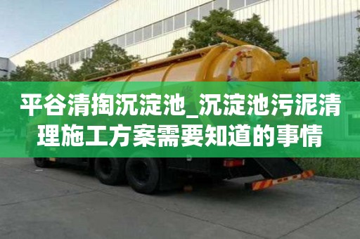 平谷清掏沉淀池_沉淀池污泥清理施工方案需要知道的事情