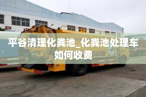 平谷清理化粪池_化粪池处理车如何收费