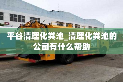 平谷清理化粪池_清理化粪池的公司有什么帮助