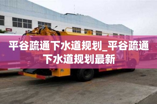 平谷疏通下水道规划_平谷疏通下水道规划最新