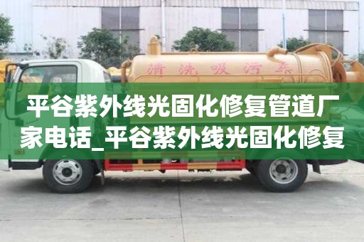 平谷紫外线光固化修复管道厂家电话_平谷紫外线光固化修复管道厂家电话号码