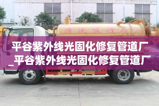 平谷紫外线光固化修复管道厂_平谷紫外线光固化修复管道厂家
