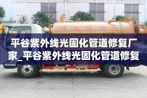 平谷紫外线光固化管道修复厂家_平谷紫外线光固化管道修复厂家电话