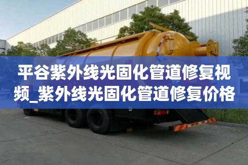 平谷紫外线光固化管道修复视频_紫外线光固化管道修复价格