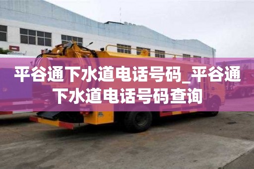 平谷通下水道电话号码_平谷通下水道电话号码查询