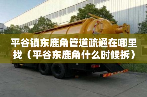平谷镇东鹿角管道疏通在哪里找（平谷东鹿角什么时候拆）