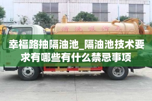 幸福路抽隔油池_隔油池技术要求有哪些有什么禁忌事项