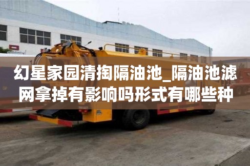 幻星家园清掏隔油池_隔油池滤网拿掉有影响吗形式有哪些种
