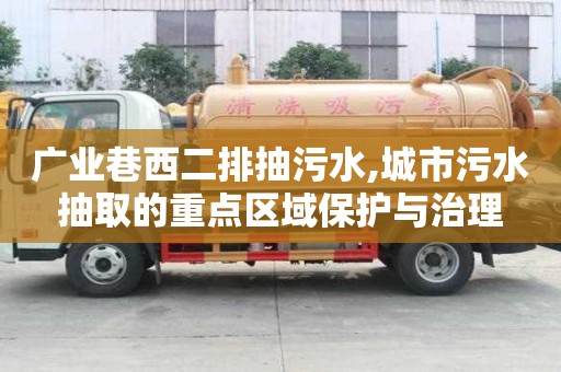 广业巷西二排抽污水,城市污水抽取的重点区域保护与治理