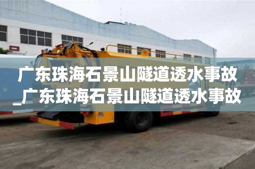 广东珠海石景山隧道透水事故_广东珠海石景山隧道透水事故原因