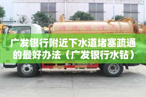 广发银行附近下水道堵塞疏通的最好办法（广发银行水钻）