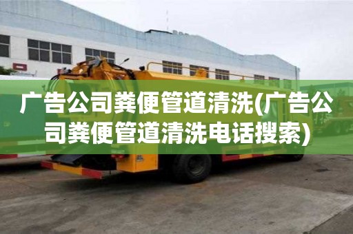 广告公司粪便管道清洗(广告公司粪便管道清洗电话搜索)