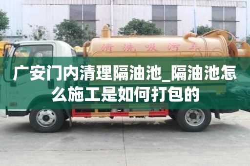 广安门内清理隔油池_隔油池怎么施工是如何打包的