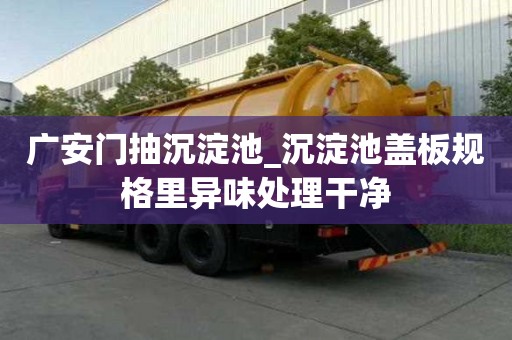 广安门抽沉淀池_沉淀池盖板规格里异味处理干净