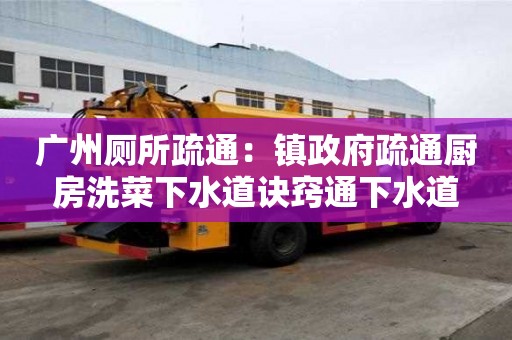 广州厕所疏通：镇政府疏通厨房洗菜下水道诀窍通下水道