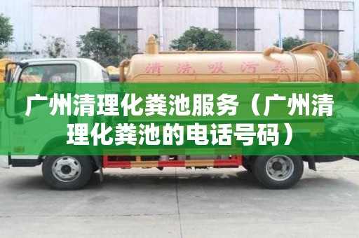 广州清理化粪池服务（广州清理化粪池的电话号码）