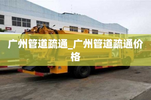 广州管道疏通_广州管道疏通价格