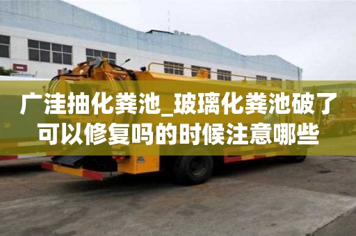 广洼抽化粪池_玻璃化粪池破了可以修复吗的时候注意哪些