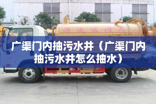 广渠门内抽污水井（广渠门内抽污水井怎么抽水）