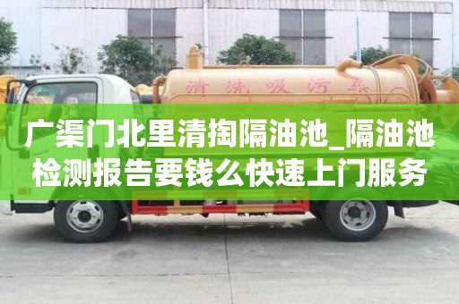 广渠门北里清掏隔油池_隔油池检测报告要钱么快速上门服务