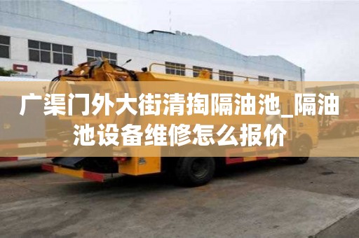 广渠门外大街清掏隔油池_隔油池设备维修怎么报价