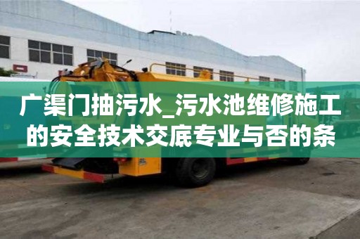 广渠门抽污水_污水池维修施工的安全技术交底专业与否的条件