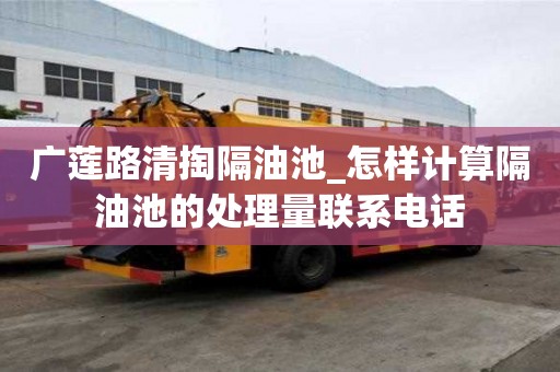 广莲路清掏隔油池_怎样计算隔油池的处理量联系电话