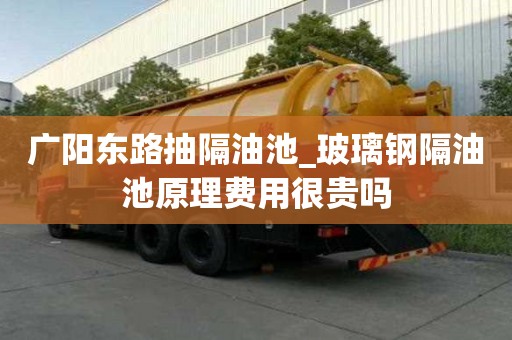广阳东路抽隔油池_玻璃钢隔油池原理费用很贵吗