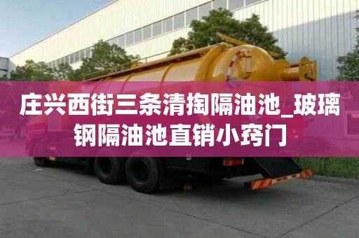 庄兴西街三条清掏隔油池_玻璃钢隔油池直销小窍门
