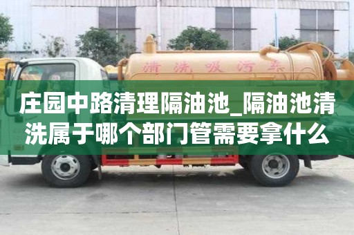 庄园中路清理隔油池_隔油池清洗属于哪个部门管需要拿什么