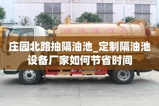 庄园北路抽隔油池_定制隔油池设备厂家如何节省时间